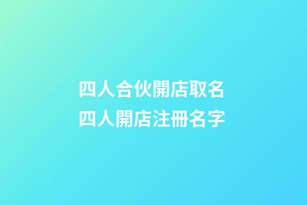 四人合伙開店取名 四人開店注冊名字-第1張-店鋪起名-玄機派